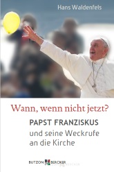 Wann, wenn nicht jetzt? Papst Franziskus und seine Weckrufe an die Kirche